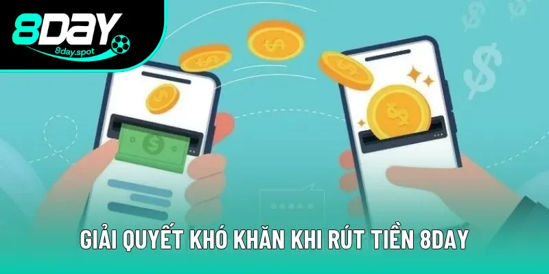 Xử lý khó khăn thường gặp khi rút tiền tại trang chủ 8DAY