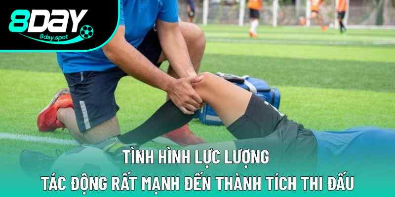 Tình hình lực lượng tác động rất mạnh đến thành tích thi đấu Tình hình lực lượng tác động rất mạnh đến thành tích thi đấu